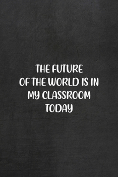 Paperback The Future Of The World Is In My Classroom Today: All Purpose 6x9 Blank Lined Notebook Journal Way Better Than A Card Trendy Unique Gift Black Texture Book