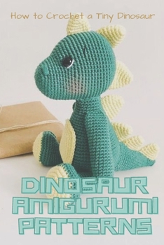 Paperback Dinosaur Amigurumi Patterns: How to Crochet a Tiny Dinosaur: Amigurumi Dinosaur Book