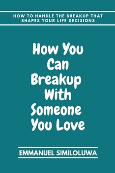 Paperback How you can breakup with someone you love: How to handle the breakup that shape you life decisions Book