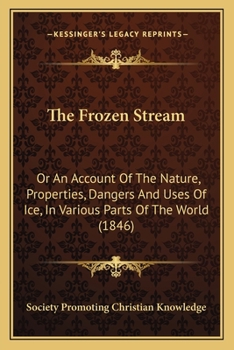 The Frozen Stream: Or An Account Of The Nature, Properties, Dangers And Uses Of Ice, In Various Parts Of The World