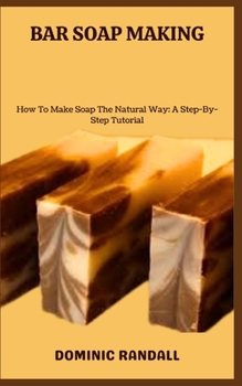 Paperback Bar Soap Making: How To Make Soap The Natural Way: A Step-By-Step Tutorial Book