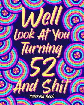 Paperback Well Look at You Turning 52 and Shit: Coloring Book for Adults, 52nd Birthday Gift for Her, Sarcasm Quotes Coloring Book