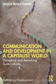 Communication and Development in a Capitalist World: Unmaking and Remaking Sustainability (Rethinking Development)