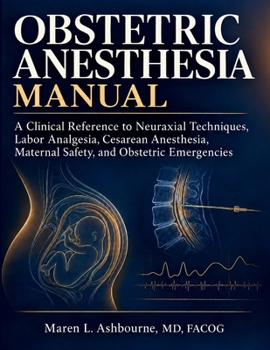 OBSTETRIC ANESTHESIA MANUAL: A Clinical Reference of Neuraxial Techniques, Labor Analgesia, Cesarean Anesthesia, Maternal Safety, and Obstetric Emergencies