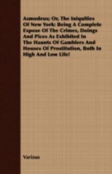 Paperback Asmodeus; Or, the Iniquities of New York: Being a Complete Expose of the Crimes, Doings and Pices as Exhibited in the Haunts of Gamblers and Houses of Book