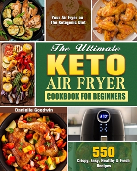 Paperback The Ultimate Keto Air Fryer Cookbook For Beginners: 550 Crispy, Easy, Healthy & Fresh Recipes for Your Air Fryer on The Ketogenic Diet Book