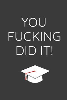 You Fucking Did It: Funny Graduating Class Notebook Journal For High School & College Graduates