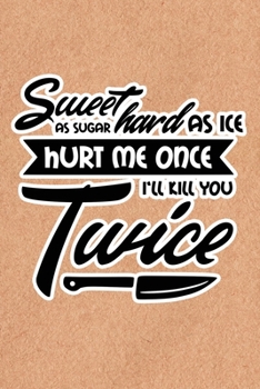 Sweet As Sugar Hard As Ice Hurt Me Once I'll Kill You Twice: Recycled Paper Print Sassy Mom Journal / Snarky Notebook