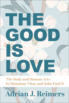 The Good Is Love: The Body and Human Acts in Humanae Vitae and John Paul II