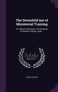 Hardcover The Sevenfold law of Ministerial Training: An Address Delivered to the Students of Rawdon College, Leeds ... Book