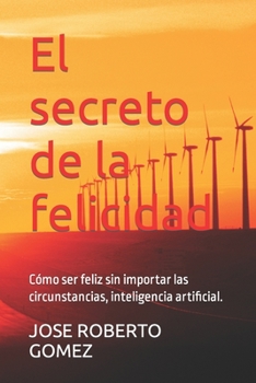 El secreto de la felicidad: Cómo ser feliz sin importar las circunstancias, inteligencia artificial.
