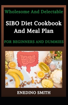 Wholesome And Delectable SIBO Diet Cookbook And Meal Plan For Beginners And Dummies