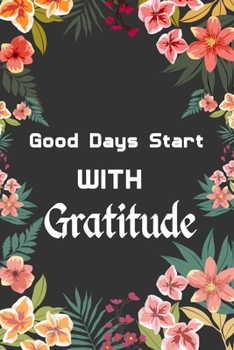 Paperback Gratitude Notebook: Good Days Start With Gratitude, A Daily Gratitude Journal for all people Activity with Mindful Practice for Lifetime o Book