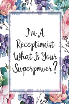 I'm A Receptionist What Is Your Superpower?: Blank Lined Journal For Receptionist Gifts Floral Notebook
