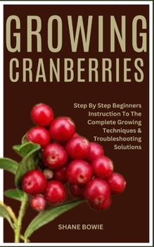Paperback Growing Cranberries: Step By Step Beginners Instruction To The Complete Growing Techniques & Troubleshooting Solutions Book