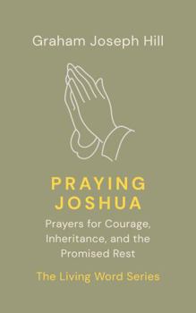 Praying Joshua: Prayers for Courage, Inheritance, and the Promised Rest (The Living Word Series)