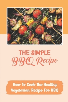 The Simple BBQ Recipe: How To Cook The Healthy Vegetarian Recipe For BBQ