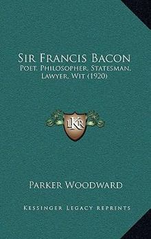 Hardcover Sir Francis Bacon: Poet, Philosopher, Statesman, Lawyer, Wit (1920) Book