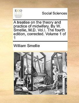 Paperback A Treatise on the Theory and Practice of Midwifery. by W. Smellie, M.D. Vol.I. the Fourth Edition, Corrected. Volume 1 of 1 Book