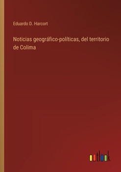 Paperback Noticias geográfico-políticas, del territorio de Colima [Spanish] Book
