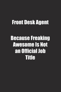 Front Desk Agent Because Freaking Awesome Is Not an Official Job Title.: Lined notebook