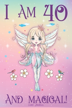 Fairy Journal I am 40 and Magical: A Happy 40th Birthday Journal for 40 Year Old Mother, Fairy Notebook for 40 Year Old Sister, Story Space ... for Mom and Anniversary Gift Ideas for Her