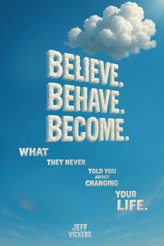 Paperback Believe. Behave. Become.: What They Never Told You about Changing Your Life Book