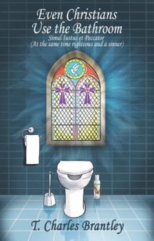 Paperback Even Christians Use the Bathroom - Reality Christianity: Simul iustus et Pecator (Both Jusified & Sinner) Book