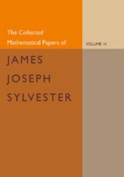 Paperback The Collected Mathematical Papers of James Joseph Sylvester: Volume 4, 1882 1897 Book