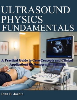 Paperback Ultrasound Physics Fundamentals: A Practical Guide to Core Concepts and Clinical Applications for Sonography Students Book