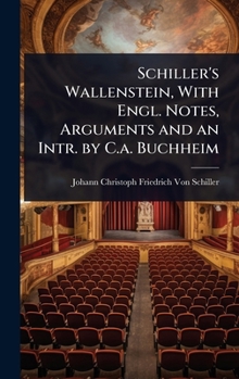 Schiller's Wallenstein, With Engl. Notes, Arguments and an Intr. by C.a. Buchheim