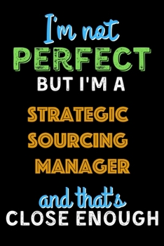 Paperback I'm Not Perfect But I'm a Strategic Sourcing Manager And That's Close Enough - Strategic Sourcing Manager Notebook And Journal Gift Ideas: Lined Noteb Book