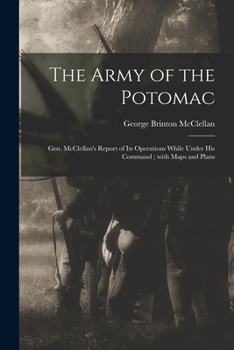 Paperback The Army of the Potomac: Gen. McClellan's Report of Its Operations While Under His Command; With Maps and Plans Book