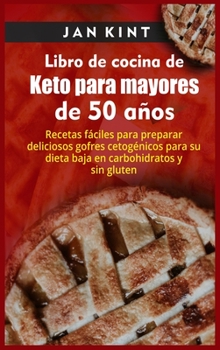 Libro de cocina de Keto para mayores de 50 años: Recetas fáciles para preparar deliciosos gofres cetogénicos para su dieta baja en carbohidratos y sin gluten
