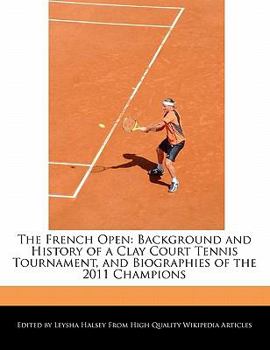 The French Open : Background and History of a Clay Court Tennis Tournament, and Biographies of the 2011 Champions