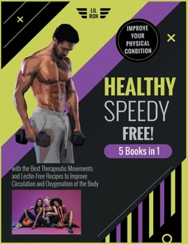 Healthy, Speedy, Free! [5 Books in 1]: Improve Your Physical Condition with the Best Therapeutic Movements and Lectin-Free Recipes to Improve Circulation and Oxygenation of the Body