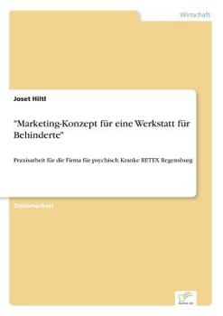 Paperback "Marketing-Konzept für eine Werkstatt für Behinderte": Praxisarbeit für die Firma für psychisch Kranke RETEX Regensburg [German] Book