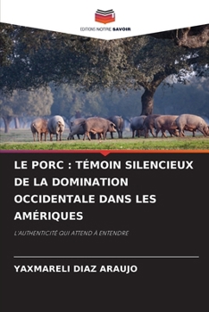 LE PORC : TÉMOIN SILENCIEUX DE LA DOMINATION OCCIDENTALE DANS LES AMÉRIQUES: L'AUTHENTICITÉ QUI ATTEND À ENTENDRE (French Edition)