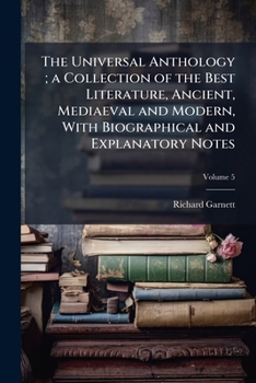 Paperback The Universal Anthology; a Collection of the Best Literature, Ancient, Mediaeval and Modern, With Biographical and Explanatory Notes; Volume 5 Book