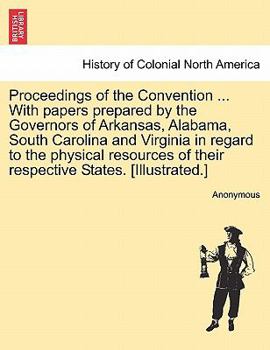 Proceedings of the Convention ... With papers prepared by the Governors of Arkansas, Alabama, South Carolina and Virginia in regard to the physical resources of their respective States. [Illustrated.]