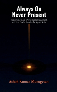 Paperback Always On Never Present: Reclaiming Deep Work, Human Judgment, and Real Productivity in the Age of Noise Book