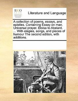 Paperback A Collection of Poems, Essays, and Epistles. Containing Essay on Man. Universal Prayer. Eloisa to Abelard. ... with Elegies, Songs, and Pieces of Humo Book