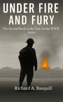 Under Fire and Fury: The Second Book in the Tom Archer WWII Series