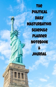 The Political Daily Masturbation Schedule Planner Notebook & Journal: The Perfect Gift Idea Adult Gag Prank Gifts Novelty Joke Stocking Stuffer Ideas 5.5x8.5 College Ruled White Paper Glossy Cover