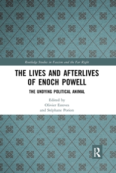 The Lives and Afterlives of Enoch Powell: The Undying Political Animal