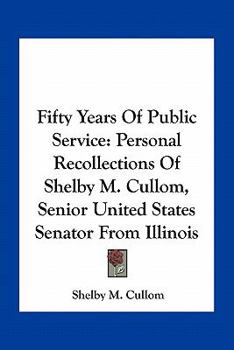 Paperback Fifty Years Of Public Service: Personal Recollections Of Shelby M. Cullom, Senior United States Senator From Illinois Book