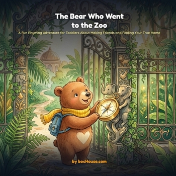 THE BEAR WHO WENT TO THE ZOO: A Fun Rhyming Adventure for Toddlers About Making Friends and Finding Your True Home