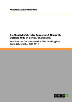 Paperback Die Unglücksfahrt der Zeppelin LZ 18 am 17. Oktober 1913 in Berlin-Johannisthal: Heft 8 aus der Dokumentenreihe über den Flugplatz Berlin-Johannisthal [German] Book