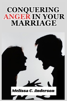 Conquering Anger in your Marriage: How to Manage Your Anger and End the Cycle of Arguments, Put-Downs, and Stony Silences
