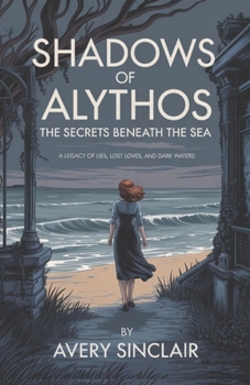 Shadows of Alythos: The Secrets Beneath the Sea: A Legacy of Lies, Lost Loves, and Dark Waters